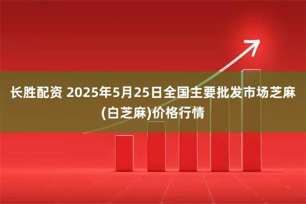 长胜配资 2025年5月25日全国主要批发市场芝麻(白芝麻)价格行情