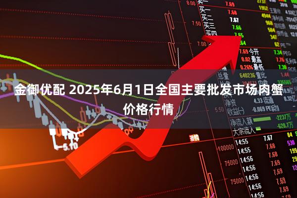 金御优配 2025年6月1日全国主要批发市场肉蟹价格行情