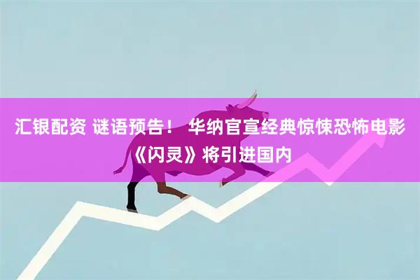 汇银配资 谜语预告！ 华纳官宣经典惊悚恐怖电影《闪灵》将引进国内