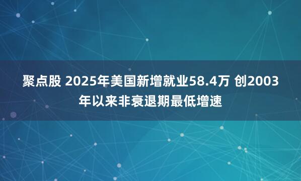 聚点股 2025年美国新增就业58.4万 创2003年以来非衰退期最低增速