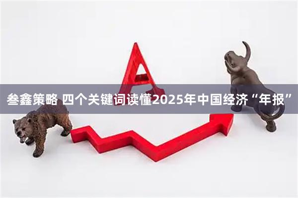 叁鑫策略 四个关键词读懂2025年中国经济“年报”
