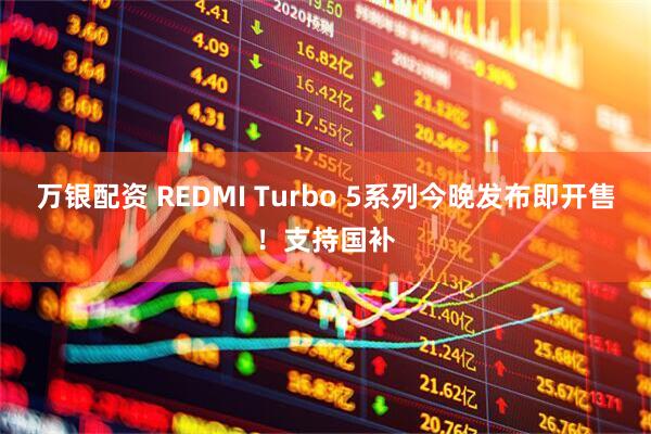 万银配资 REDMI Turbo 5系列今晚发布即开售！支持国补