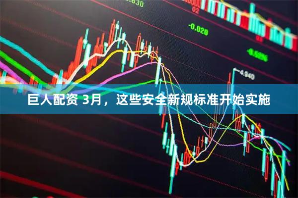 巨人配资 3月，这些安全新规标准开始实施
