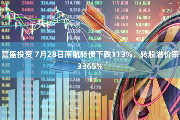 嘉盛投资 7月28日南航转债下跌113%，转股溢价率3365%