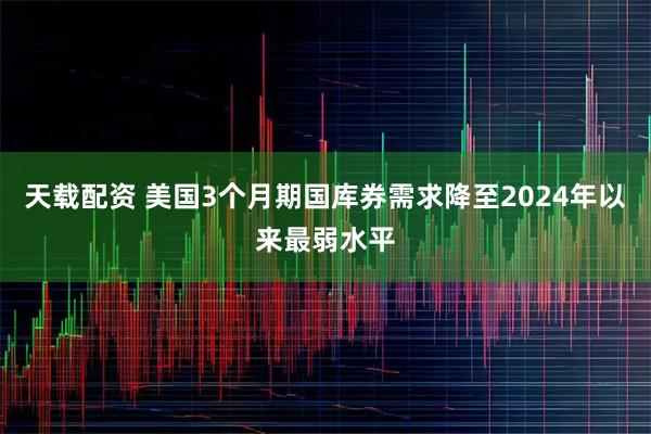 天载配资 美国3个月期国库券需求降至2024年以来最弱水平