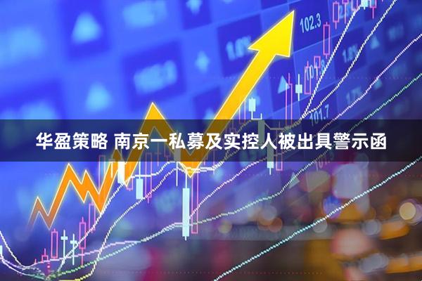 华盈策略 南京一私募及实控人被出具警示函